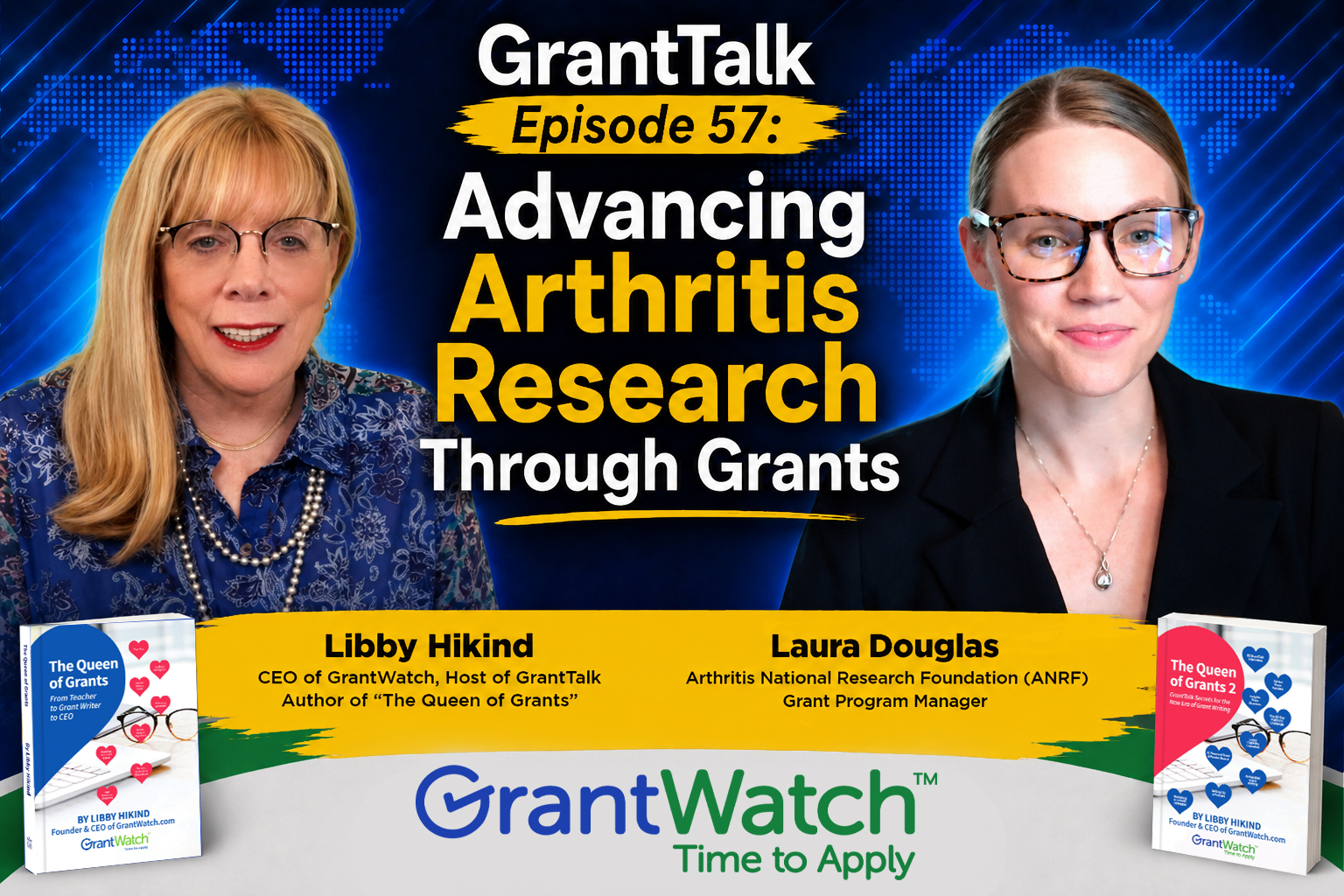 GrantTalk Episode 57 promotional graphic featuring Libby Hikind, CEO of GrantWatch and host of GrantTalk, alongside Laura Douglas, Grant Program Manager at the Arthritis National Research Foundation (ANRF). The headline reads "Advancing Arthritis Research Through Grants" in bold white and yellow text against a blue world map background. Libby Hikind appears on the left wearing a blue patterned blouse and glasses, while Laura Douglas appears on the right wearing a black blazer and glasses. A yellow banner displays both speakers' names and titles. GrantWatch branding and the tagline "Time to Apply" appear at the bottom, along with copies of Libby Hikind's book The Queen of Grants displayed in both lower corners.